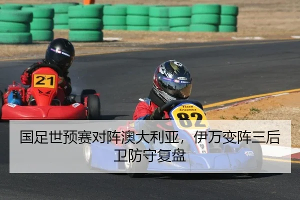 国足世预赛对阵澳大利亚，伊万变阵三后卫防守复盘